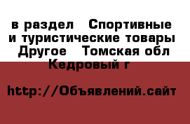  в раздел : Спортивные и туристические товары » Другое . Томская обл.,Кедровый г.